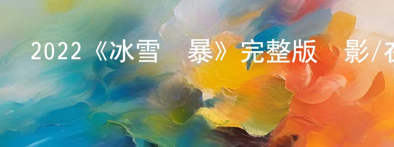 陳長利發布2022《冰雪風暴》完整版電影/在線觀看/百度云-美劇天堂